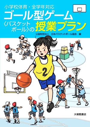 小学校体育・全学年対応ゴール型ゲーム〈バスケットボール〉の授業プラン