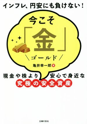 今こそ「金」 現金や株より安心で身近な究極の安全資産 インフレ、円安にも負けない！