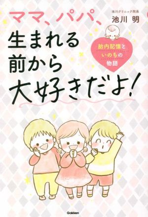 ママ、パパ、生まれる前から大好きだよ！ 胎内記憶といのちの物語