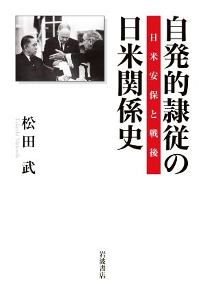 自発的隷従の日米関係史 日米安保と戦後