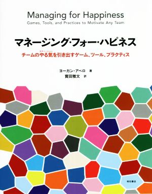 マネージング・フォー・ハピネス チームのやる気を引き出すゲーム、ツール、プラクティス