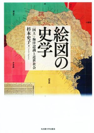 絵図の史学 「国土」・海洋認識と近世社会