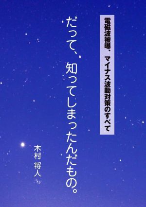 だって、知ってしまったんだもの。 電磁波被曝、マイナス波動対策のすべて