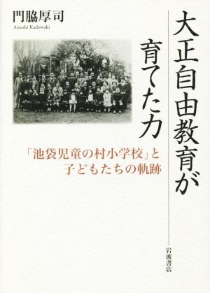 大正自由教育が育てた力 「池袋児童の村小学校」と子どもたちの軌跡