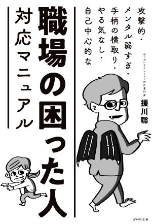 職場の困った人対応マニュアル 攻撃的・メンタル弱すぎ・手柄の横取り・やる気なし・自己中心的な