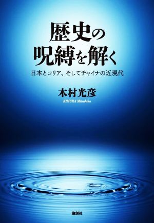 歴史の呪縛を解く 日本とコリア、そしてチャイナの近現代