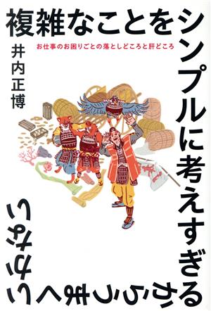 複雑なことをシンプルに考えすぎるからうまくいかない お仕事のお困りごとの落としどころと肝どころ