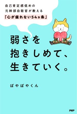 弱さを抱きしめて、生きていく。 自己肯定感低めの元幹部自衛官が教える「心が疲れない54カ条」