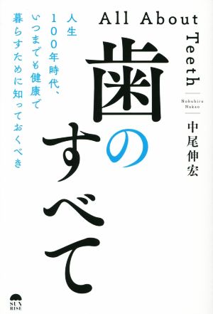 歯のすべて 人生100年時代、いつまでも健康で暮らすために知っておくべき