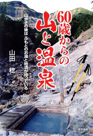 60歳からの山と温泉 山歩きの後はふもとのお湯と地酒が待っている