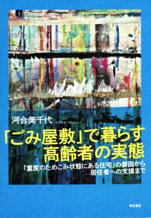 「ごみ屋敷」で暮らす高齢者の実態 「重度のためこみ状態にある住宅」の要因から居住者への支援まで