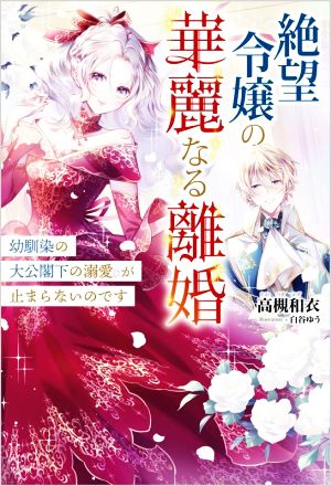 絶望令嬢の華麗なる離婚 幼馴染の大公閣下の溺愛が止まらないのです ツギクルブックス