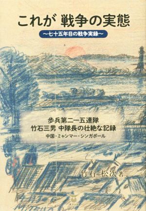 これが戦争の実態～七十五年目の戦争実録～ 歩兵第二一五連隊・竹石三男中隊長の壮絶な記録 中国・ミャンマー・シンガポール