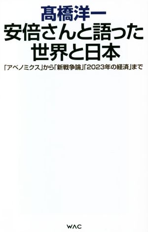 安倍さんと語った世界と日本「アベノミクス」から「新戦争論」「2023年の経済」までWAC BUNKO
