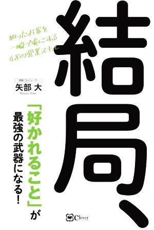 結局、「好かれること」が最強の武器になる！ 狙ったお客を一瞬で虜にする48の営業スキル