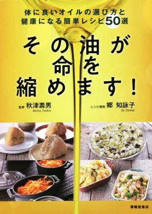 その油が命を縮めます！ 身体に良いオイルの選び方と健康になる簡単レシピ50