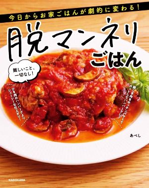 脱マンネリごはん 今日からお家ごはんが劇的に変わる！ 難しいこと、一切なし！