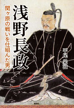 浅野長政 関ヶ原の戦いを仕組んだ男