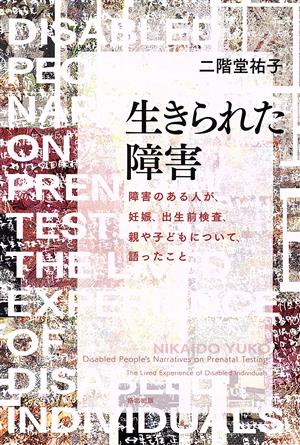 生きられた障害 障害のある人が、妊娠、出生前検査、親や子どもについて、語ったこと