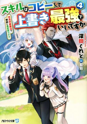 スキルはコピーして上書き最強でいいですか(4) 改造初級魔法で便利に異世界ライフ アルファライト文庫