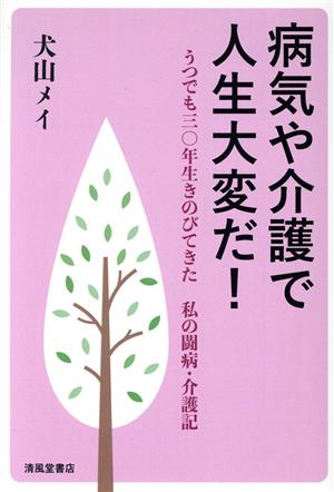 病気や介護で人生大変だ！ うつでも三〇年生きのびてきた 私の闘病・介護記