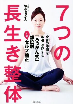 7つの長生き整体 全身の不調を改善・予防する「ろっかん式」部位別1分セルフ矯正