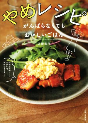 やめレシピ がんばらなくてもおいしいごはん 料理の面倒なことやめたら、幸せになりました