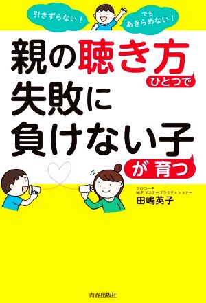 親の「聴き方」ひとつで失敗に負けない子が育つ 引きずらない！でもあきらめない！