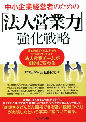 中小企業経営者のための「法人営業力」強化戦略 誰も教えてくれなかった3つのプロセスで法人営業チームが劇的に変わる