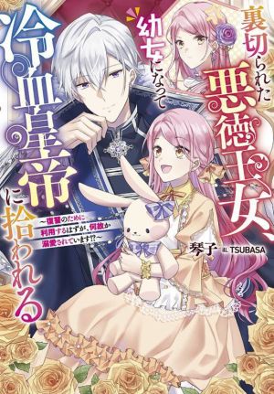 裏切られた悪徳王女、幼女になって冷血皇帝に拾われる 復讐のために利用するはずが、何故か溺愛されています!? Jノベルライト文庫