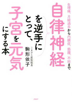 自律神経を逆手にとって、子宮を元気にする本 生理痛、月経過多から内膜症、筋腫、不妊まで