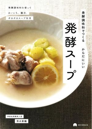 発酵調味料でつくるからだにいい発酵スープ 発酵調味料を使ってまいにち、腸活。ポカポカスープ生活