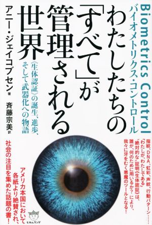 わたしたちの「すべて」が管理される世界 Biometrics Control バイオメトリクス・コントロール 《生体認証》の誕生、進歩、そして武器化への物語