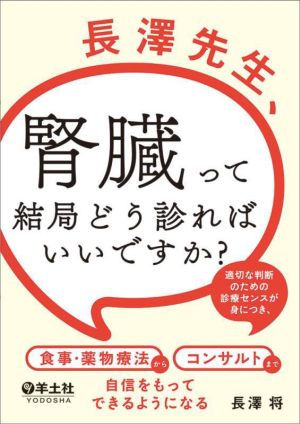 長澤先生、腎臓って結局どう診ればいいですか？ 適切な判断のための診療センスが身につき、食事・薬物療法からコンサルトまで自信をもってできるようになる