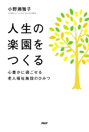 人生の楽園をつくる 心豊かに過ごせる老人福祉施設のひみつ