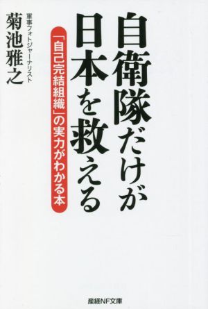 自衛隊だけが日本を救える「自己完結組織」の実力がわかる本産経NF文庫 ノンフィクション