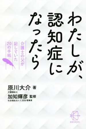 わたしが、認知症になったら 介護士の父が記していた20の手紙 BOW BOOKS