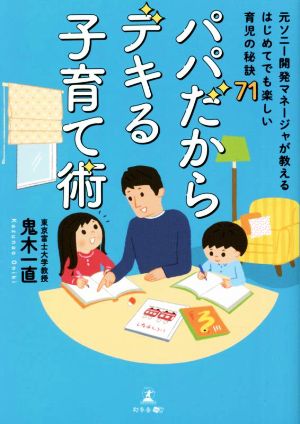 パパだからデキる子育て術 元ソニー開発マネージャが教えるはじめてでも楽しい育児の秘訣71