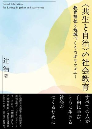 〈共生と自治〉の社会教育 教育福祉と地域づくりのポリフォニー