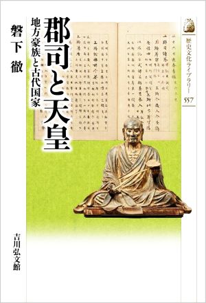 郡司と天皇 地方豪族と古代国家 歴史文化ライブラリー557