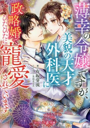 薄幸の令嬢ですが、美貌の天才外科医に政略婚でひたひたに寵愛されています マーマレード文庫