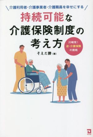 持続可能な介護保険制度の考え方 介護利用者・介護事業者・介護職員を幸せにする