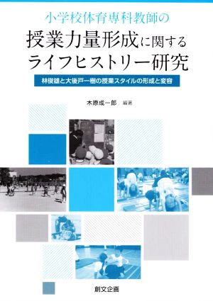 小学校体育専科教師の授業力量形成に関するライフヒストリー研究 林俊雄と大後戸一樹の授業スタイルの形成と変容