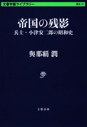 帝国の残影 兵士・小津安二郎の昭和史 文春学藝ライブラリー歴史 47