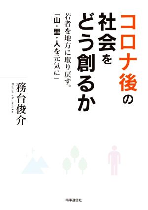 コロナ後の社会をどう創るか 若者を地方にとり戻す。「山・里・人を元気に」