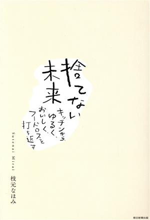 捨てない未来 キッチンから、ゆるく、おいしく、フードロスを打ち返す