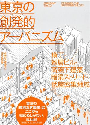 東京の創発的アーバニズム 横丁・雑居ビル・高架下建築・暗渠ストリート・低層密集地域