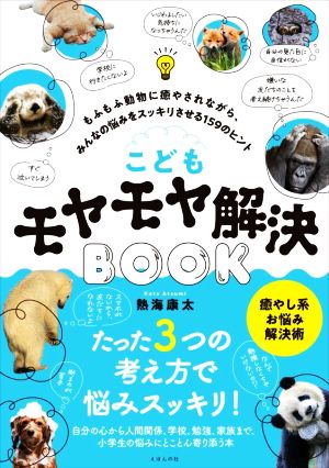 こどもモヤモヤ解決BOOK もふもふ動物に癒やされながら、みんなの悩みをスッキリさせる159のヒント