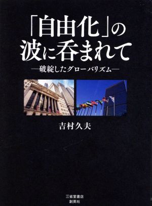 「自由化」の波に呑まれて ―破綻したグローバリズム―