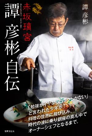 赤坂璃宮 譚彦彬自伝 「勉強がイヤならコックしかない」と言われた少年が料理の世界に飛び込み、時代の波に乗り銀座の真ん中でオーナーシェフとなるまで。